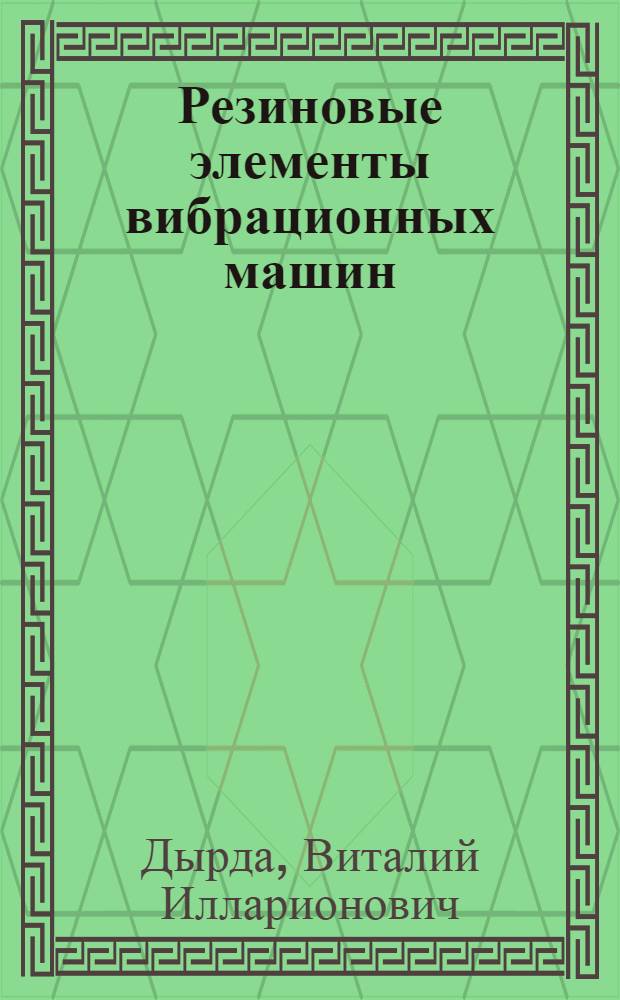 Резиновые элементы вибрационных машин : (Конструкции. Прикл. методы расчетов)