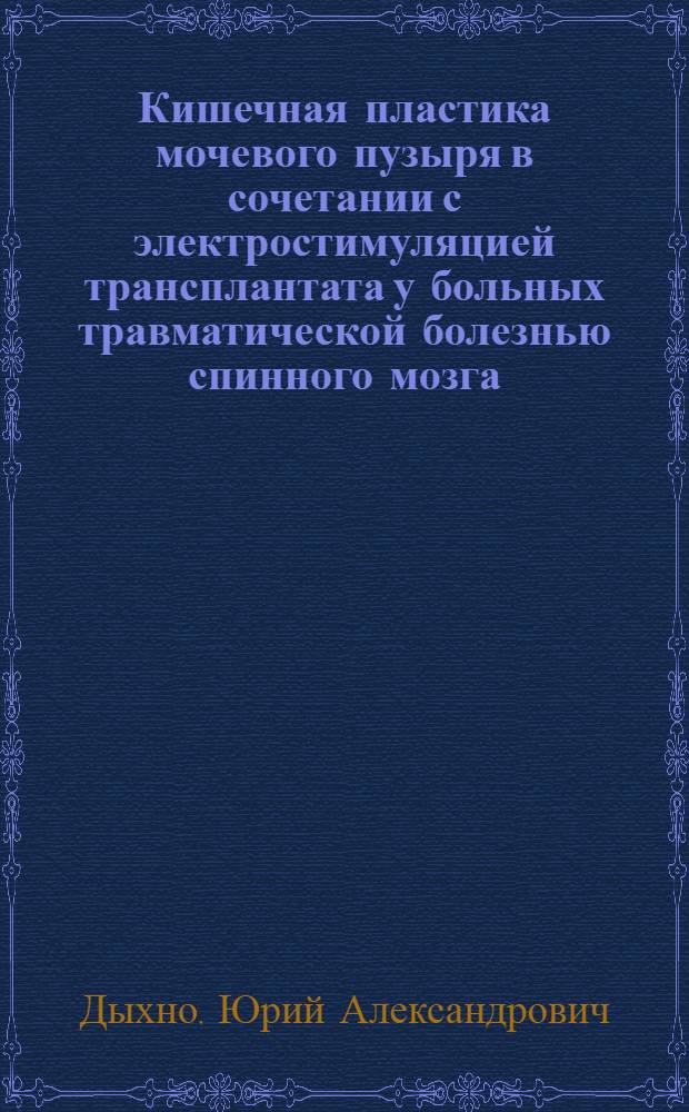 Кишечная пластика мочевого пузыря в сочетании с электростимуляцией трансплантата у больных травматической болезнью спинного мозга : Автореф. дис. на соиск. учен. степ. д-ра мед. наук : (14.00.40)