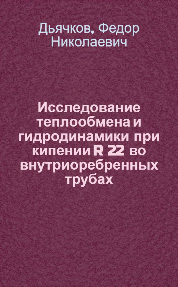 Исследование теплообмена и гидродинамики при кипении R 22 во внутриоребренных трубах : Автореф. дис. на соиск. учен. степ. канд. техн. наук : (05.14.05)