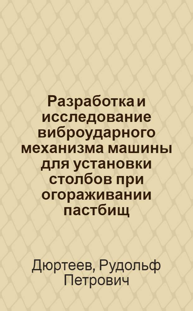 Разработка и исследование виброударного механизма машины для установки столбов при огораживании пастбищ : Автореф. дис. на соиск. учен. степ. канд. техн. наук : (05.20.01)