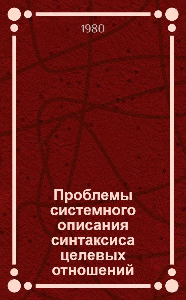 Проблемы системного описания синтаксиса целевых отношений : (На материале современ. рус. яз.) : Автореф. дис. на соиск. учен. степ. канд. филол. наук : (10.02.01)