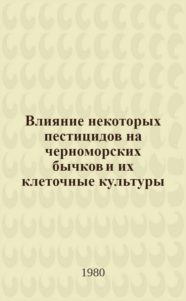 Влияние некоторых пестицидов на черноморских бычков и их клеточные культуры : Автореф. дис. на соиск. учен. степ. канд. биол. наук : (03.00.18)