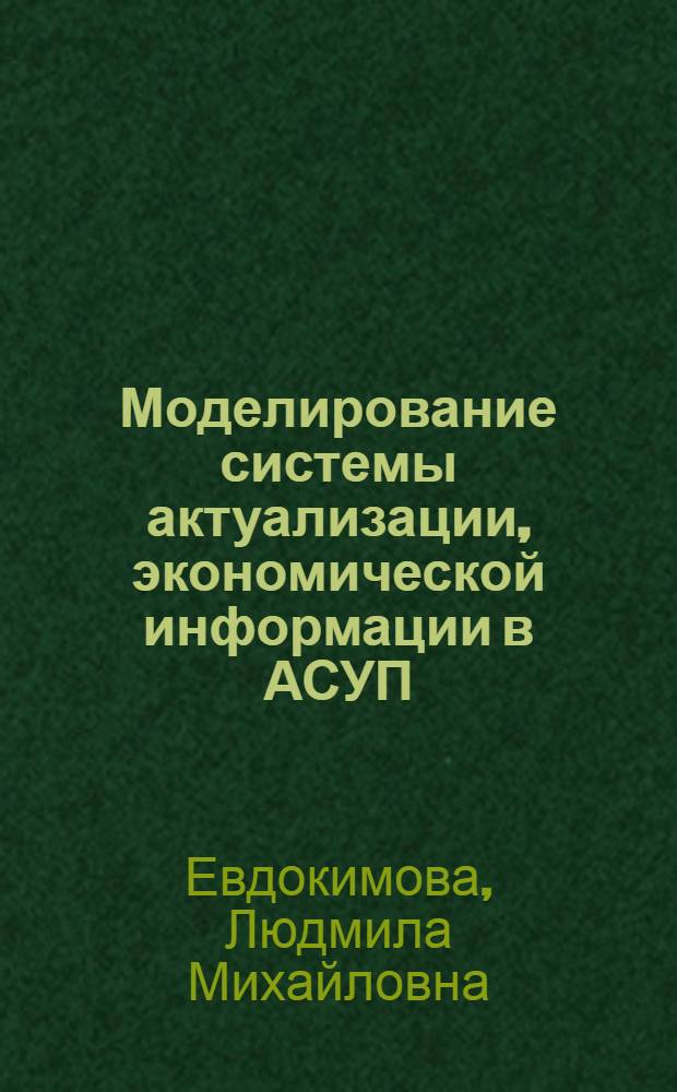 Моделирование системы актуализации, экономической информации в АСУП : Автореф. дис. на соиск. учен. степ. канд. экон. наук : (08.00.13)