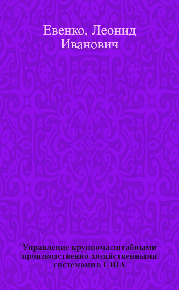 Управление крупномасштабными производственно-хозяйственными системами в США : (Орг. аспект) : Автореф. дис. на соиск. учен. степ. д-ра экон. наук : (05.13.10)