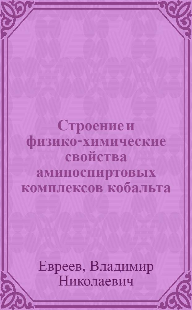 Строение и физико-химические свойства аминоспиртовых комплексов кобальта : Автореф. дис. на соиск. учен. степ. д-ра хим. наук : (02.00.04)