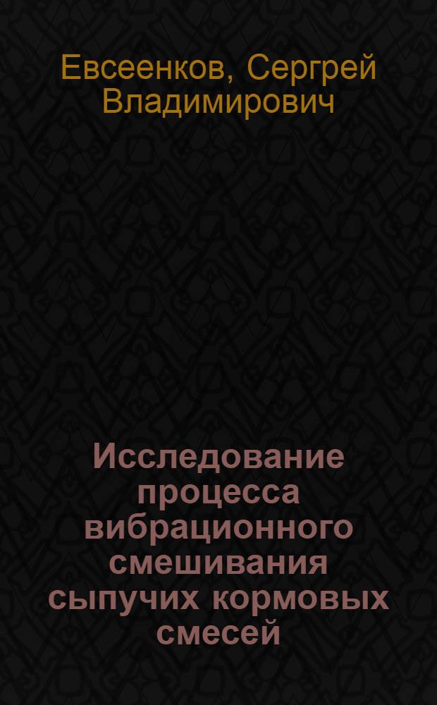 Исследование процесса вибрационного смешивания сыпучих кормовых смесей : Автореф. дис. на соиск. учен. степ. канд. техн. наук : (05.20.01)