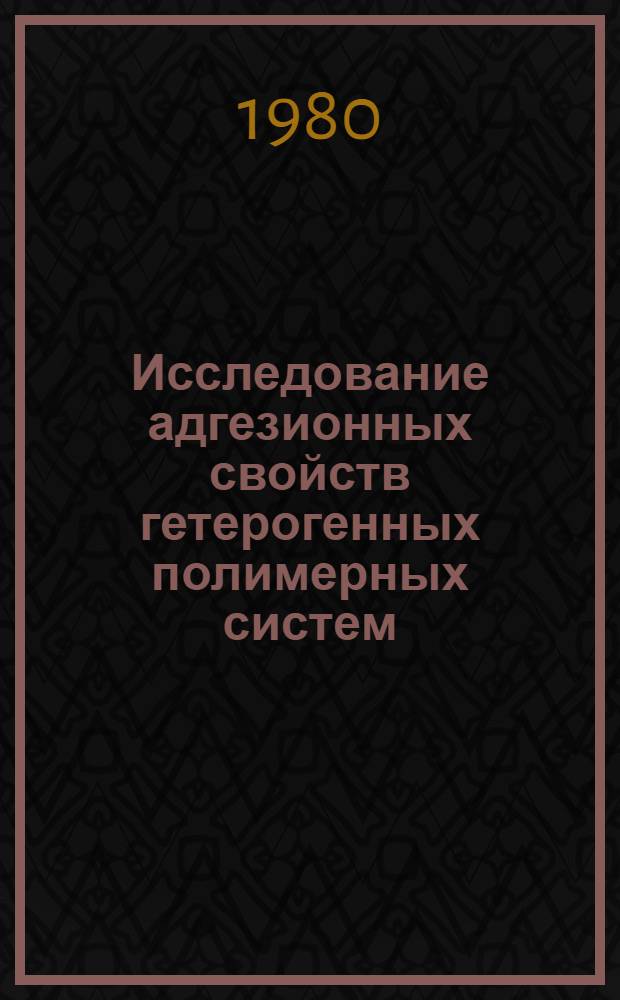 Исследование адгезионных свойств гетерогенных полимерных систем : Автореф. дис. на соиск. учен. степ. канд. хим. наук : (02.00.11)