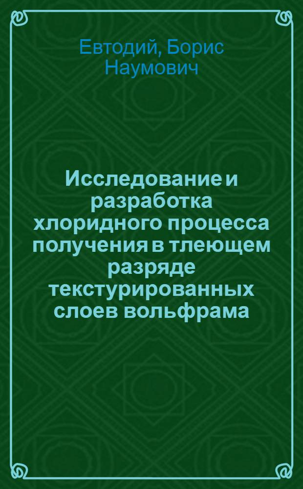 Исследование и разработка хлоридного процесса получения в тлеющем разряде текстурированных слоев вольфрама : Автореф. дис. на соиск. учен. степ. к. т. н