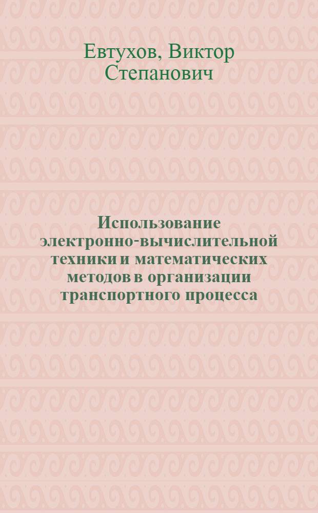 Использование электронно-вычислительной техники и математических методов в организации транспортного процесса : (На прим. реч. флота БССР)