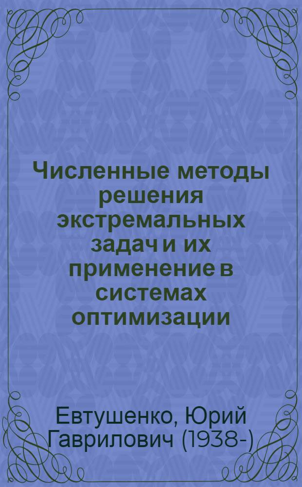 Численные методы решения экстремальных задач и их применение в системах оптимизации : Автореф. дис. на соиск. учен. степ. д-ра физ.-мат. наук : (01.01.07)
