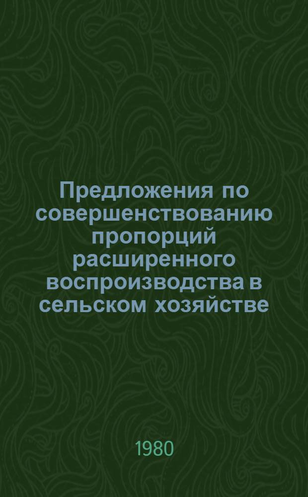 Предложения по совершенствованию пропорций расширенного воспроизводства в сельском хозяйстве (пропорциональность, сбалансированность, эффективность) : Докл.