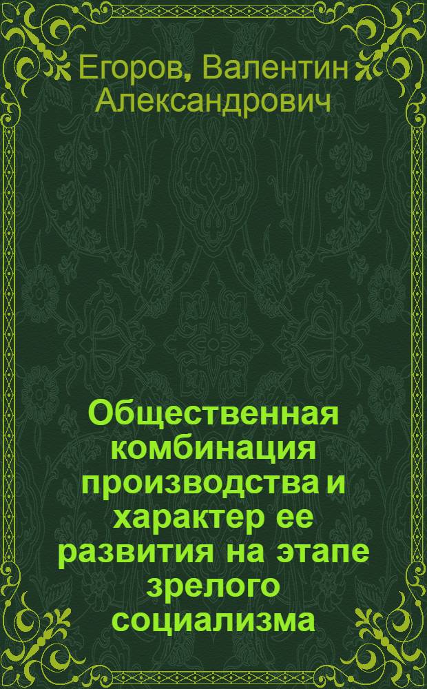 Общественная комбинация производства и характер ее развития на этапе зрелого социализма : Автореф. дис. на соиск. учен. степ. канд. экон. наук : (08.00.01)
