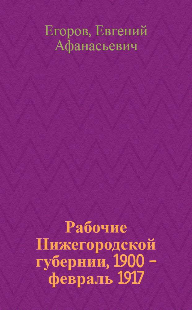 Рабочие Нижегородской губернии, 1900 - февраль 1917 : Численность. Состав. Положение