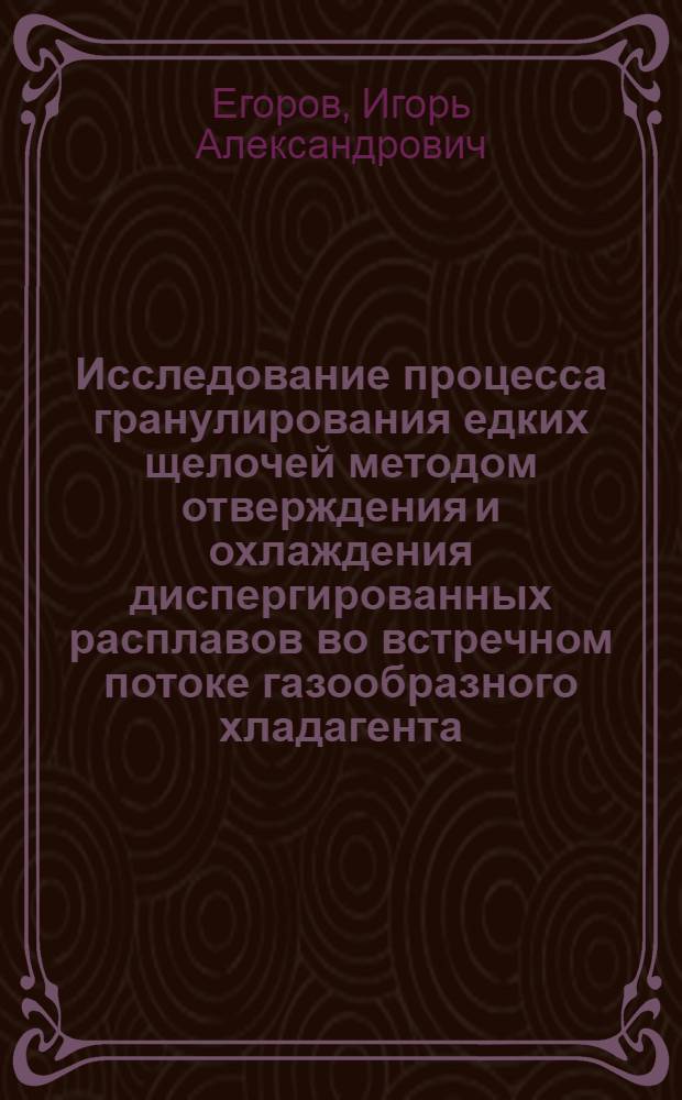 Исследование процесса гранулирования едких щелочей методом отверждения и охлаждения диспергированных расплавов во встречном потоке газообразного хладагента : Автореф. дис. на соиск. учен. степ. канд. техн. наук : (05.17.08)