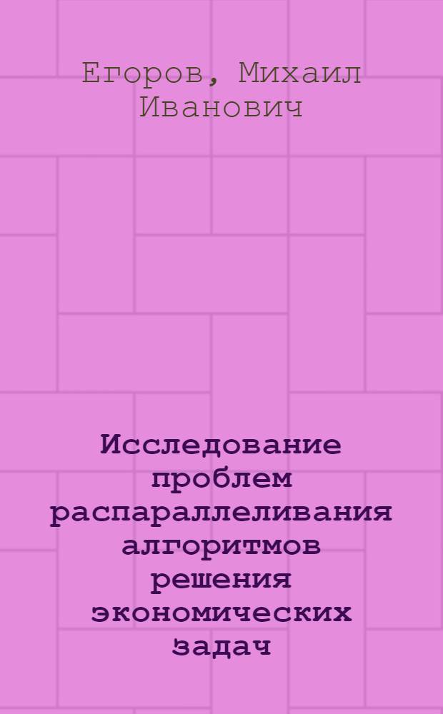 Исследование проблем распараллеливания алгоритмов решения экономических задач : Автореф. дис. на соиск. учен. степ. канд. экон. наук : (08.00.13)