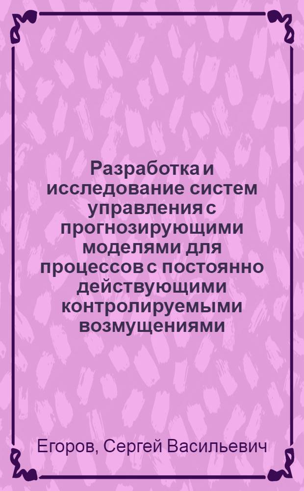 Разработка и исследование систем управления с прогнозирующими моделями для процессов с постоянно действующими контролируемыми возмущениями : Автореф. дис. на соиск. учен. степ. д-ра техн. наук : (05.13.01)