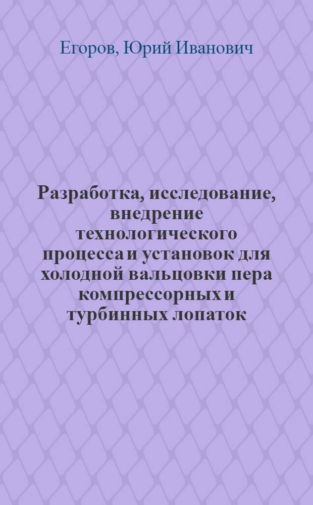 Разработка, исследование, внедрение технологического процесса и установок для холодной вальцовки пера компрессорных и турбинных лопаток : Автореф. дис. на соиск. учен. степ. к. т. н