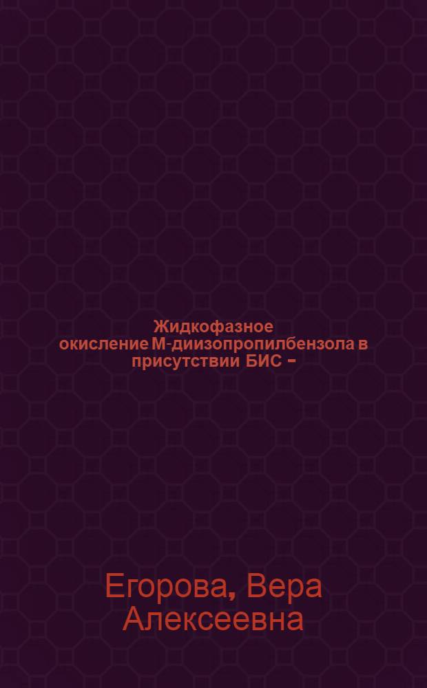 Жидкофазное окисление М-диизопропилбензола в присутствии БИС - (1-фенил-3-метил-4-фениламинометилен-5-пиразолоната) меди и металлов II группы Периодической системы : Автореф. дис. на соиск. учен. степ. к. х. н