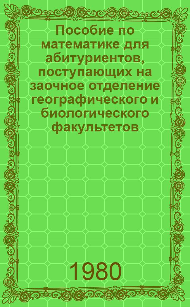 Пособие по математике для абитуриентов, поступающих на заочное отделение географического и биологического факультетов