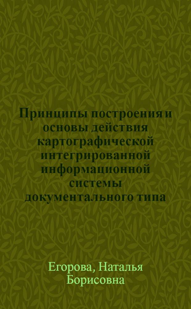 Принципы построения и основы действия картографической интегрированной информационной системы документального типа : Автореф. дис. на соиск. учен. степ. канд. техн. наук : (05.24.03)