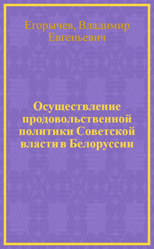 Осуществление продовольственной политики Советской власти в Белоруссии (ноябрь 1917 - 1920 гг.) : Автореф. дис. на соиск. учен. степ. к. ист. н