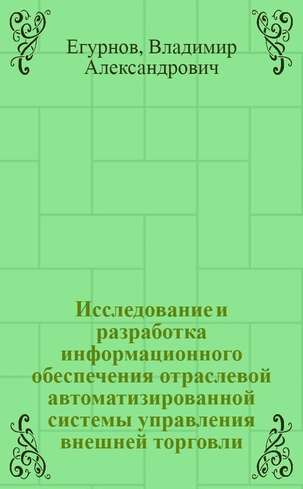 Исследование и разработка информационного обеспечения отраслевой автоматизированной системы управления внешней торговли : Автореф. дис. на соиск. учен. степ. к. т. н