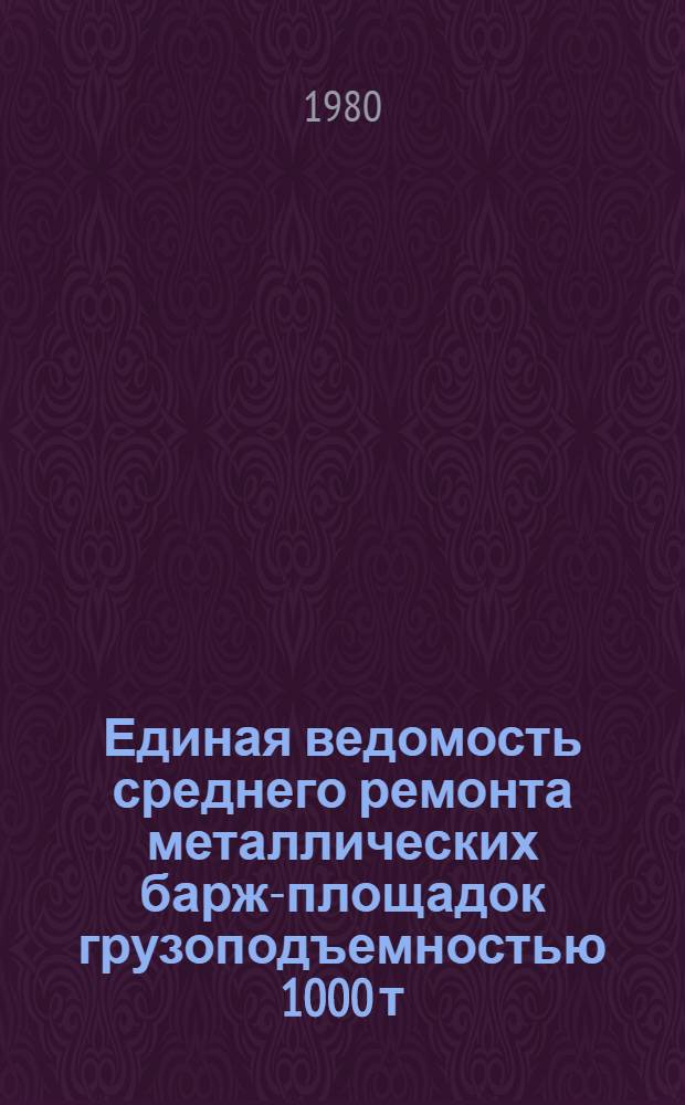 Единая ведомость среднего ремонта металлических барж-площадок грузоподъемностью 1000 т : (Проект № 942) : Утв. М-вом реч. флота РСФСР 20.06.80