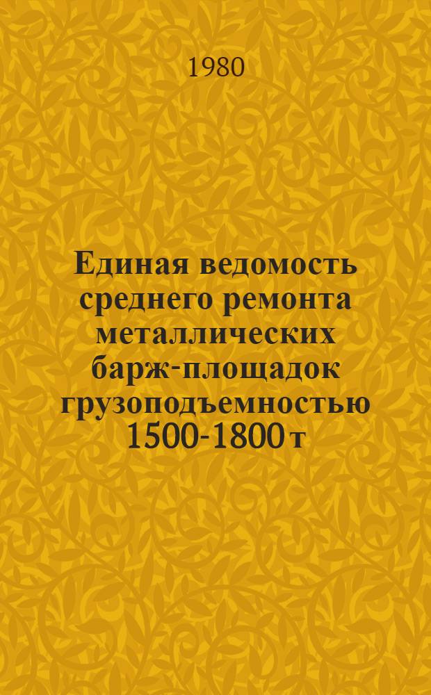 Единая ведомость среднего ремонта металлических барж-площадок грузоподъемностью 1500-1800 т : Проект № 459 : Утв. М-вом реч. флота 25.06.70