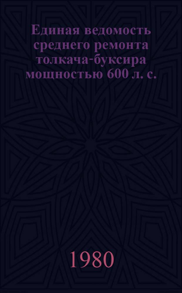 Единая ведомость среднего ремонта толкача-буксира мощностью 600 л. с. : (Проект № 1741) : Утв. М-вом реч. флота РСФСР 11.02.80