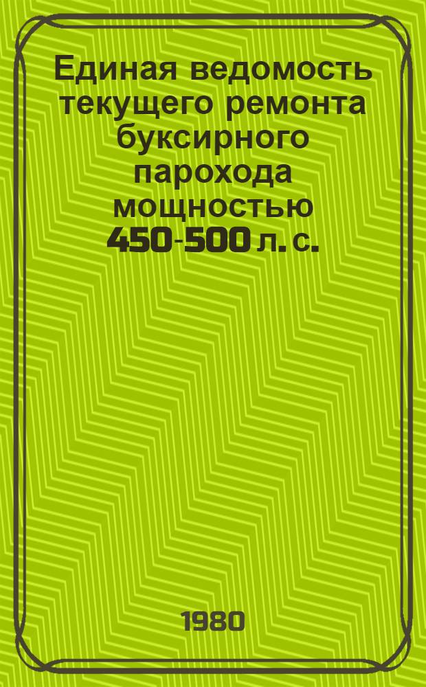 Единая ведомость текущего ремонта буксирного парохода мощностью 450-500 л. с. : (Проект № 574, 574А) : Утв. М-вом реч. флота 16.11.79