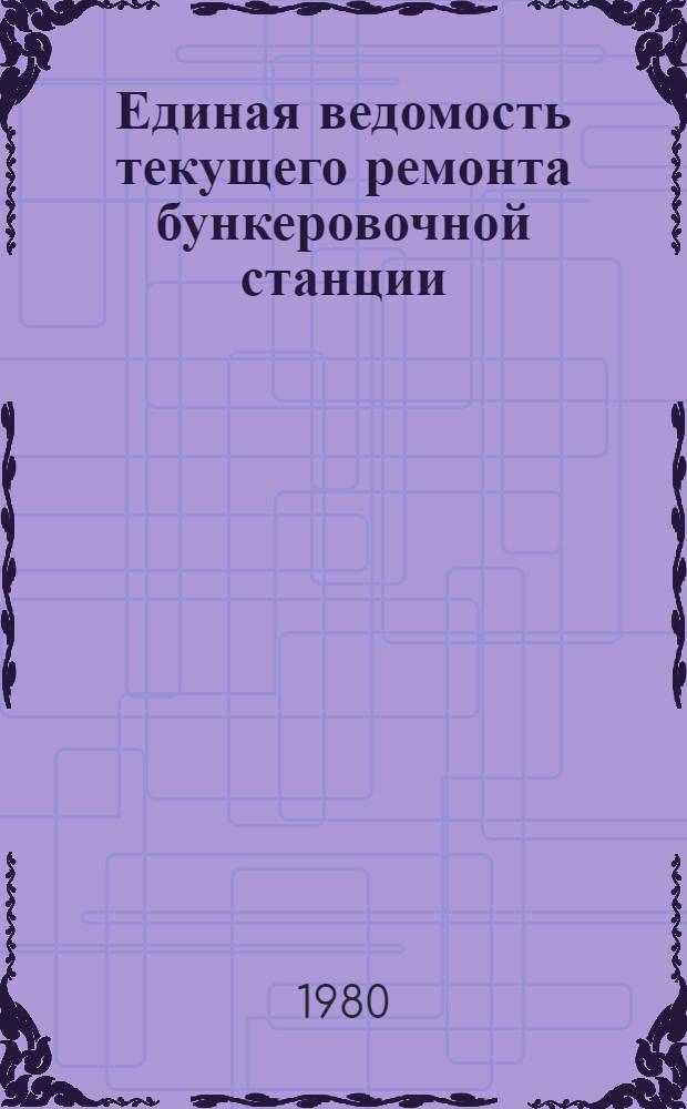 Единая ведомость текущего ремонта бункеровочной станции (проекта № Р16 и № Р16К) : Утв. М-вом реч. флота 11.02.80