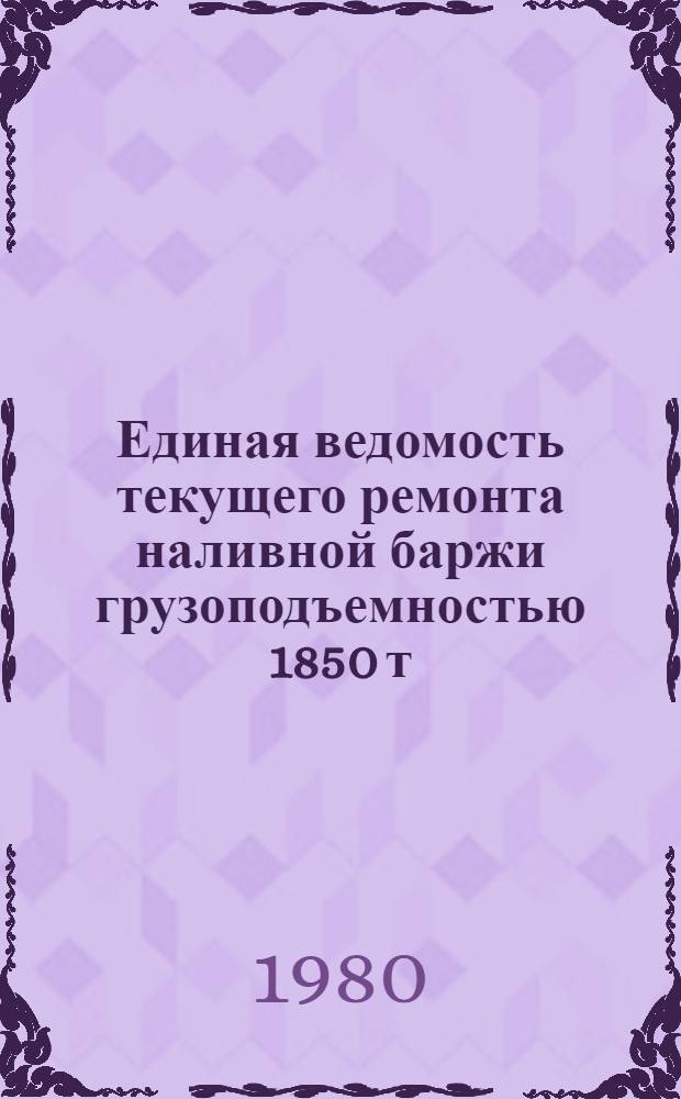 Единая ведомость текущего ремонта наливной баржи грузоподъемностью 1850 т (проект № 459Н) : Утв. М-вом реч. флота РСФСР 16.10.79
