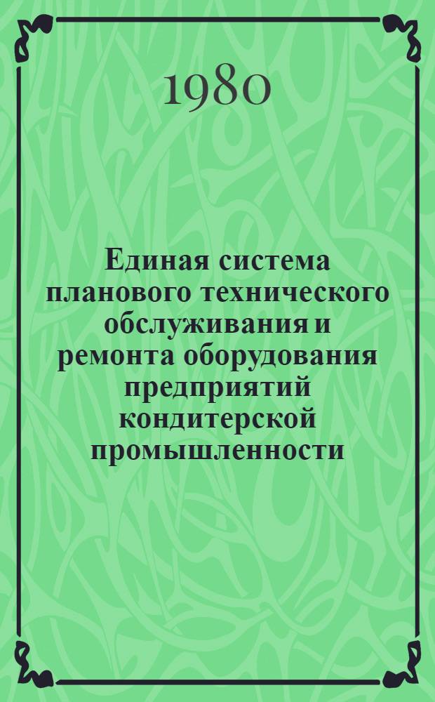 Единая система планового технического обслуживания и ремонта оборудования предприятий кондитерской промышленности : Ред. первая
