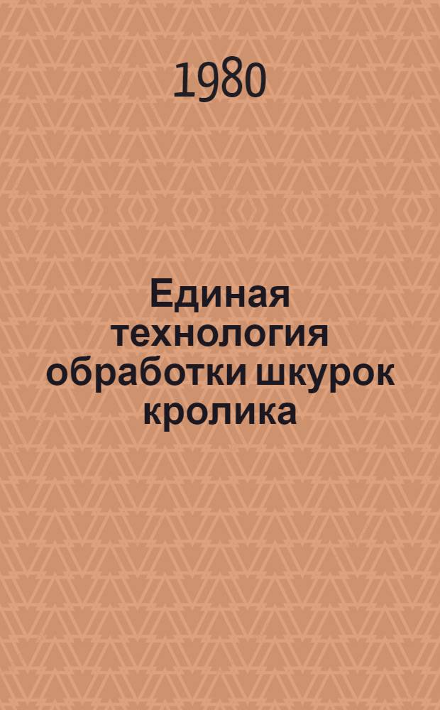 Единая технология обработки шкурок кролика : Утв. М-вом лег. пром-сти СССР 27.02.80 : Ввод. в действие 01.07.80 (как обязат. для всех предприятий меховой пром-сти, перераб. шкурки кролика, взамен Единой технологии, утв. в 1964 г.)