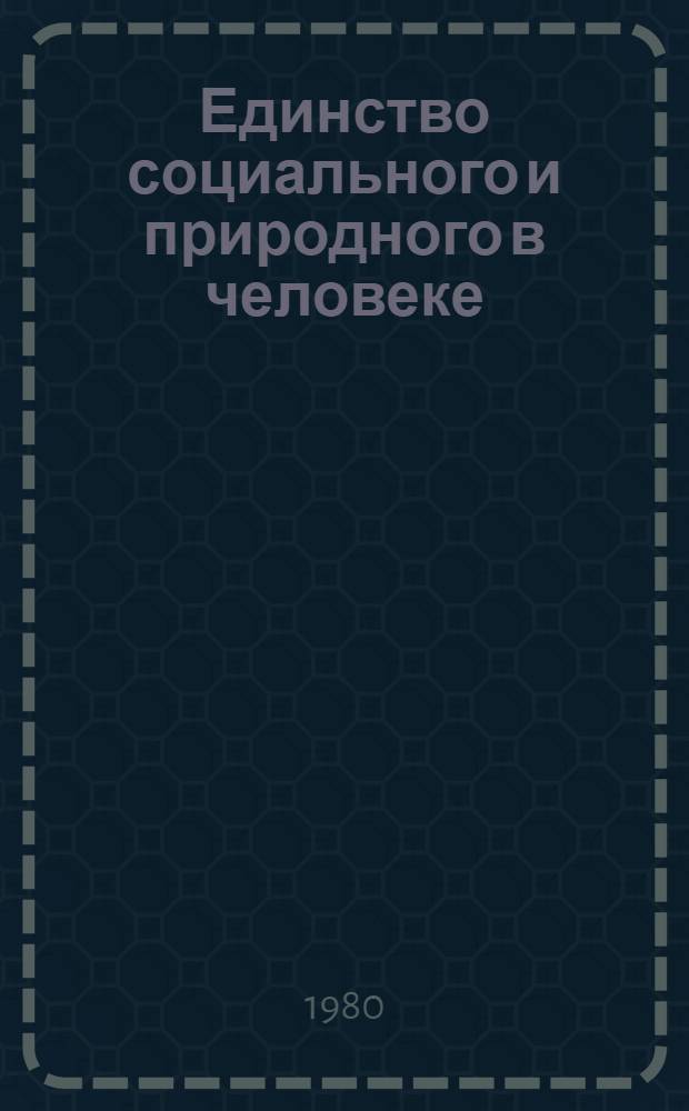 Единство социального и природного в человеке : Препринты докл. Координац. совещ. по пробл. человека в марксист.-лен. философии