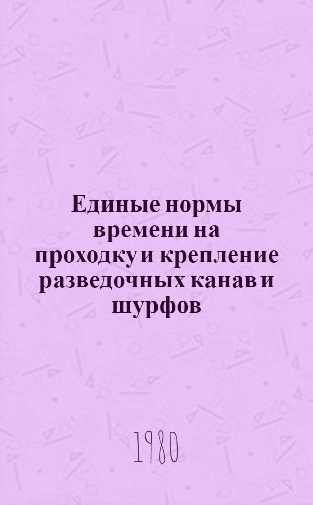 Единые нормы времени на проходку и крепление разведочных канав и шурфов : Утв. М-вом геологии СССР 11.06.79
