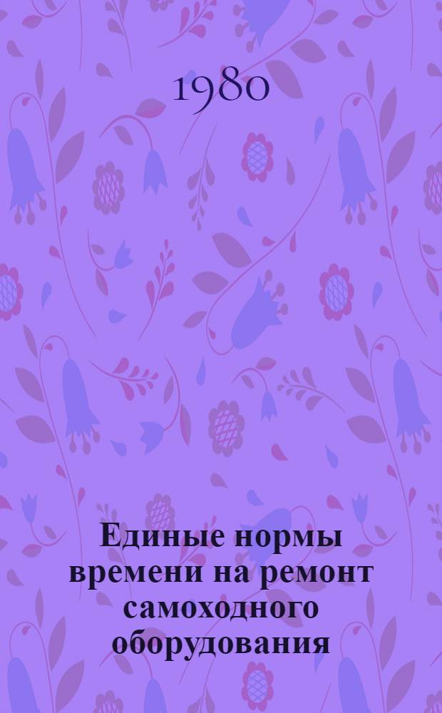 Единые нормы времени на ремонт самоходного оборудования : Утв. М-вом цв. металлургии СССР 08.10.80
