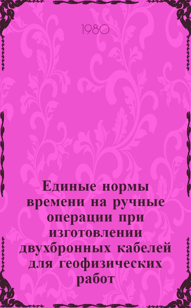 Единые нормы времени на ручные операции при изготовлении двухбронных кабелей для геофизических работ : Серийн. пр-во : Утв. М-вом электротехн. пром-сти СССР 25.06.79