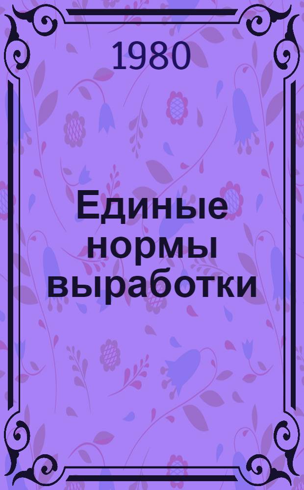 Единые нормы выработки (времени) на изготовление деревянной ящичной тары : Утв. Гос. ком. СССР по труду и социал. вопр. и Секретариатом ВЦСПС 08.02.79