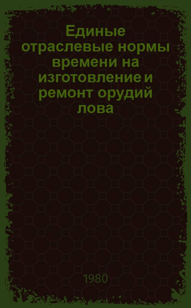 Единые отраслевые нормы времени на изготовление и ремонт орудий лова : Утв. М-вом рыб. хоз-ва СССР 25.09.80