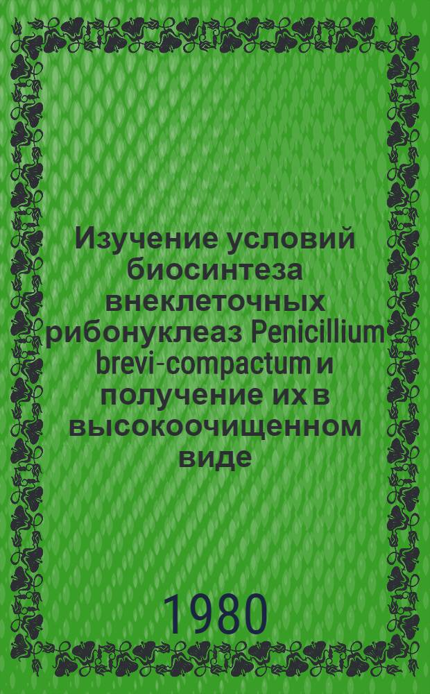 Изучение условий биосинтеза внеклеточных рибонуклеаз Penicillium brevi-compactum и получение их в высокоочищенном виде : Автореф. дис. на соиск. учен. степ. канд. техн. наук : (05.18.10)