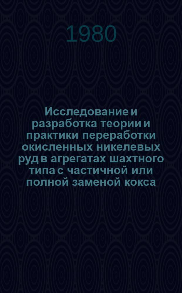 Исследование и разработка теории и практики переработки окисленных никелевых руд в агрегатах шахтного типа с частичной или полной заменой кокса : Автореф. дис. на соиск. учен. степ. д. т. н
