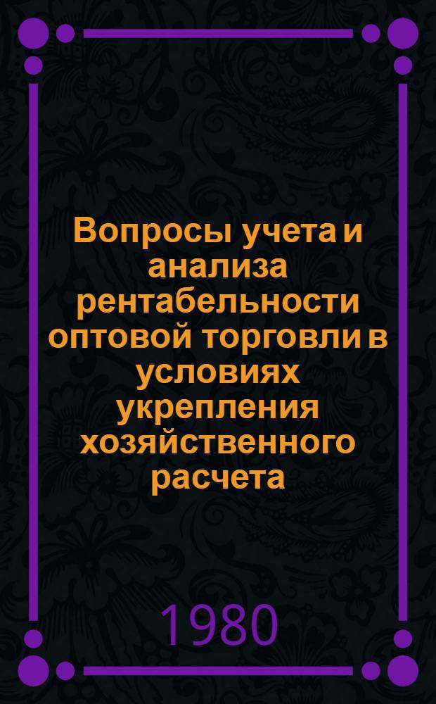 Вопросы учета и анализа рентабельности оптовой торговли в условиях укрепления хозяйственного расчета : Автореф. дис. на соиск. учен. степ. канд. экон. наук : (08.00.12)