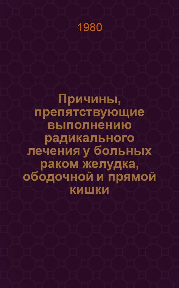 Причины, препятствующие выполнению радикального лечения у больных раком желудка, ободочной и прямой кишки : Автореф. дис. на соиск. учен. степ. канд. мед. наук : (14.00.14)