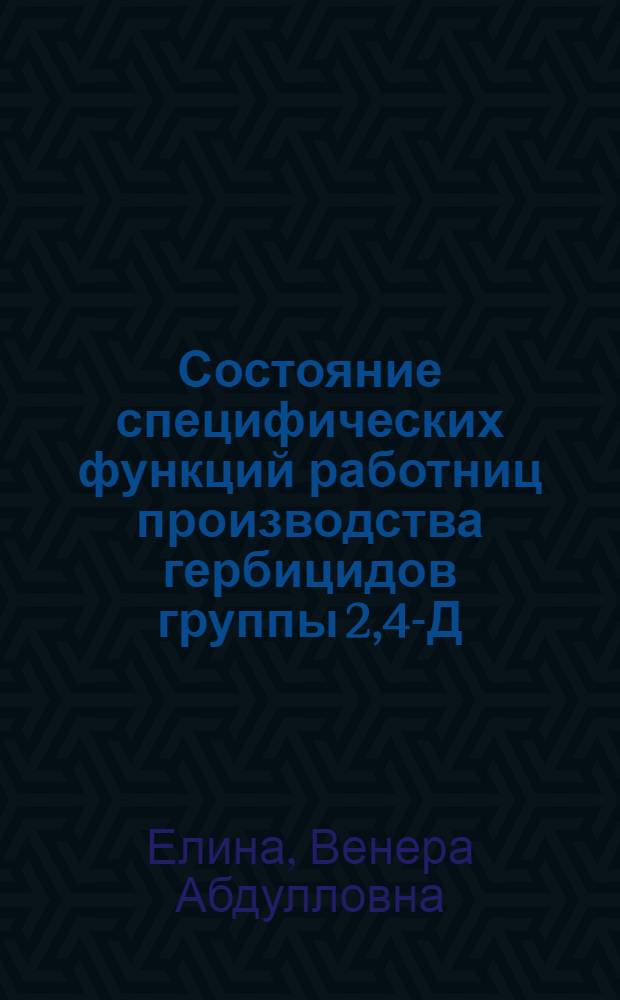 Состояние специфических функций работниц производства гербицидов группы 2,4-Д : (Клин.-гигиен. исслед.) : Автореф. дис. на соиск. учен. степ. к. м. н