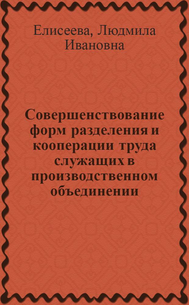 Совершенствование форм разделения и кооперации труда служащих в производственном объединении : (На прим. пром-сти строит. материалов) : Автореф. дис. на соиск. учен. степ. канд. экон. наук : (08.00.07)