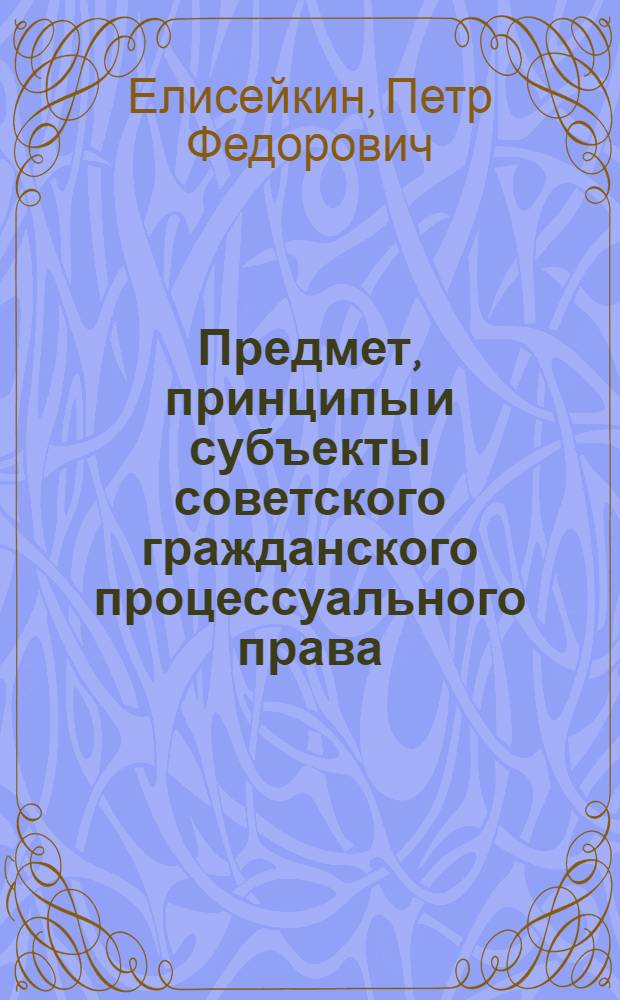 Предмет, принципы и субъекты советского гражданского процессуального права : Конспект лекций