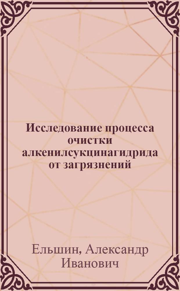 Исследование процесса очистки алкенилсукцинагидрида от загрязнений : Автореф. дис. на соиск. учен. степ. канд. техн. наук : (05.17.08)