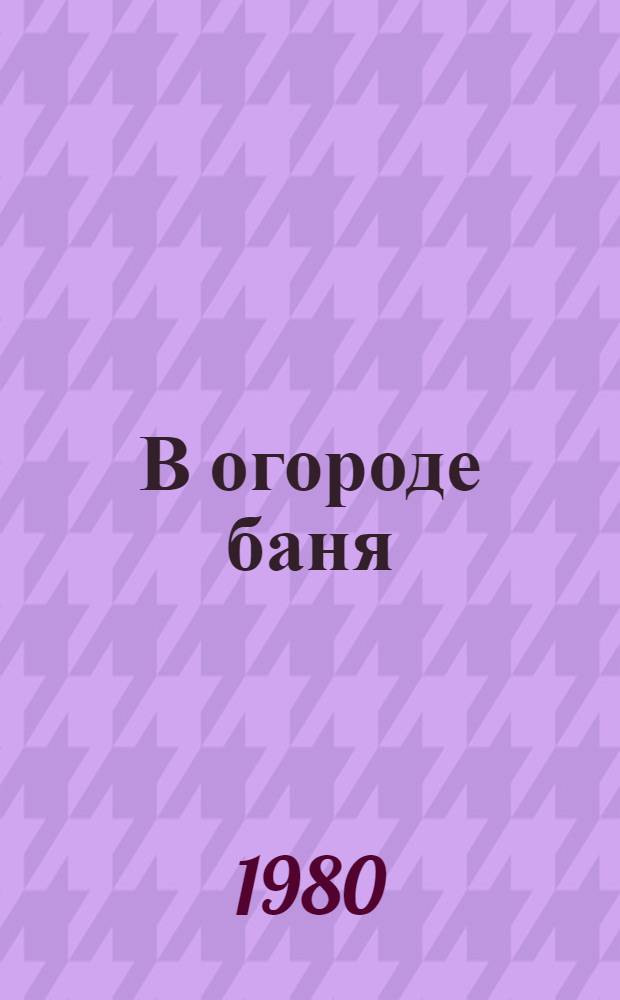 В огороде баня : Повесть