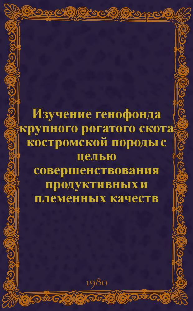 Изучение генофонда крупного рогатого скота костромской породы с целью совершенствования продуктивных и племенных качеств : Автореф. дис. на соиск. учен. степ. канд. с.-х. наук : (06.02.01)